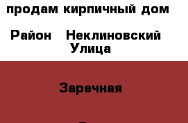 продам кирпичный дом › Район ­ Неклиновский › Улица ­ Заречная › Дом ­ 74 › Общая площадь дома ­ 86 › Площадь участка ­ 45 › Цена ­ 300 000 - Ростовская обл., Таганрог г. Недвижимость » Дома, коттеджи, дачи продажа   . Ростовская обл.,Таганрог г.